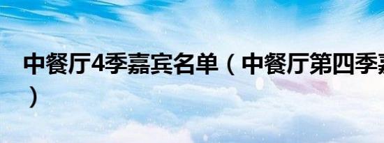 中餐厅4季嘉宾名单（中餐厅第四季嘉宾名单）