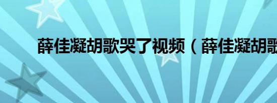 薛佳凝胡歌哭了视频（薛佳凝胡歌）