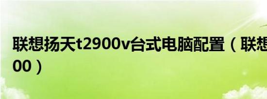 联想扬天t2900v台式电脑配置（联想扬天t2900）