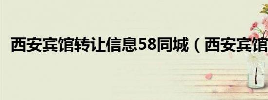 西安宾馆转让信息58同城（西安宾馆转让）