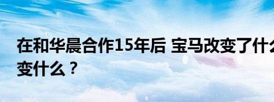 在和华晨合作15年后 宝马改变了什么和要改变什么？