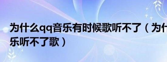 为什么qq音乐有时候歌听不了（为什么qq音乐听不了歌）