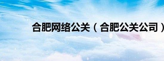 合肥网络公关（合肥公关公司）