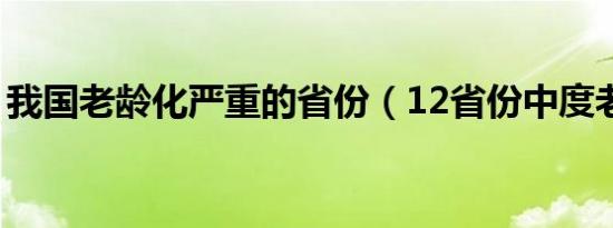 我国老龄化严重的省份（12省份中度老龄化）