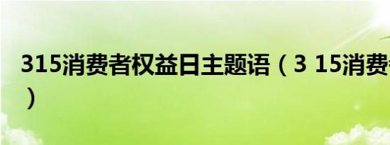 315消费者权益日主题语（3 15消费者权益日）