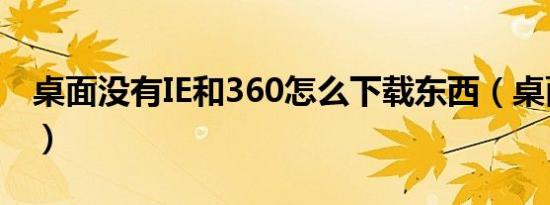 桌面没有IE和360怎么下载东西（桌面没有ie）