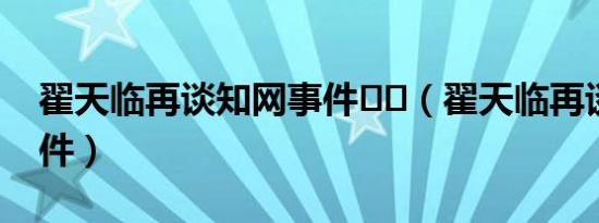 翟天临再谈知网事件ွ်（翟天临再谈知网事件）