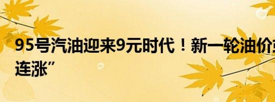 95号汽油迎来9元时代！新一轮油价或将“四连涨”