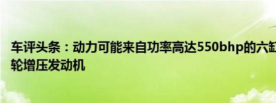 车评头条：动力可能来自功率高达550bhp的六缸3.8升三涡轮增压发动机