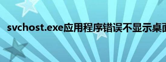 svchost.exe应用程序错误不显示桌面图标