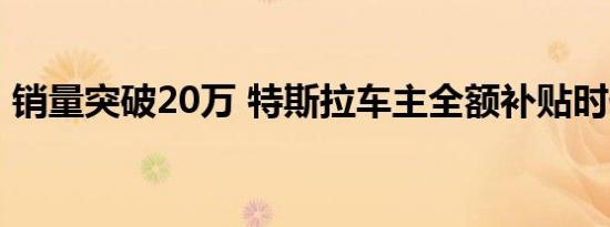 销量突破20万 特斯拉车主全额补贴时代终结