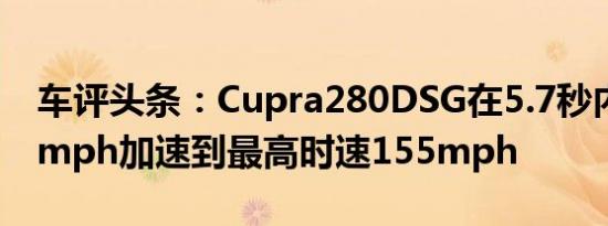 车评头条：Cupra280DSG在5.7秒内从0-62mph加速到最高时速155mph