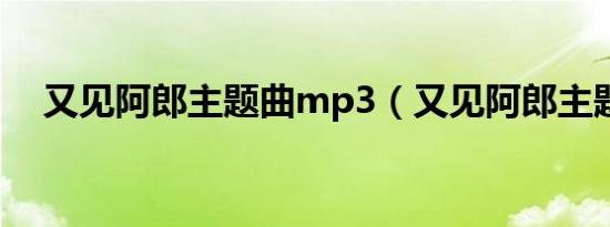 又见阿郎主题曲mp3（又见阿郎主题曲）