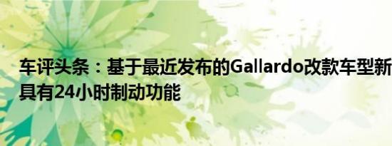 车评头条：基于最近发布的Gallardo改款车型新的GT3FL2具有24小时制动功能