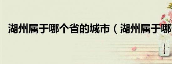 湖州属于哪个省的城市（湖州属于哪个省）