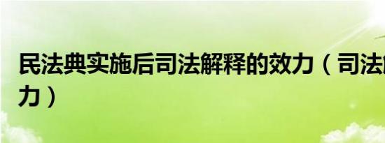 民法典实施后司法解释的效力（司法解释的效力）