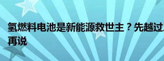 氢燃料电池是新能源救世主？先越过三大障碍再说