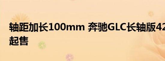 轴距加长100mm 奔驰GLC长轴版42.98万元起售