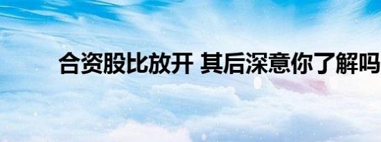 合资股比放开 其后深意你了解吗？