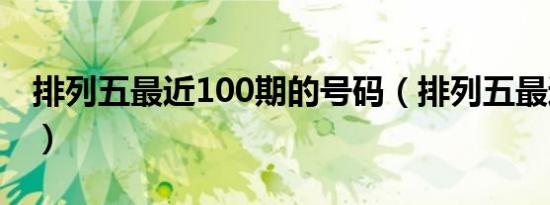 排列五最近100期的号码（排列五最近100期）