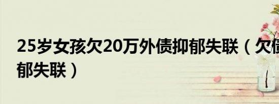 25岁女孩欠20万外债抑郁失联（欠债20万抑郁失联）