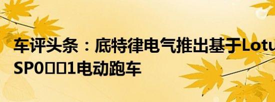 车评头条：底特律电气推出基于LotusElise的SP0​​1电动跑车