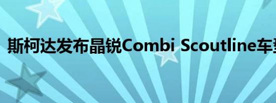 斯柯达发布晶锐Combi Scoutline车型官图