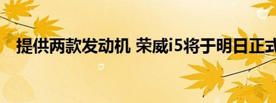 提供两款发动机 荣威i5将于明日正式上市