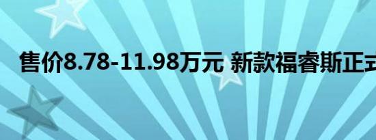 售价8.78-11.98万元 新款福睿斯正式上市