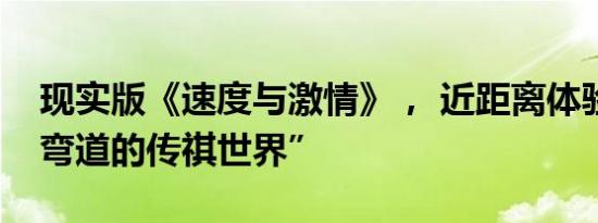 现实版《速度与激情》， 近距离体验“没有弯道的传祺世界”