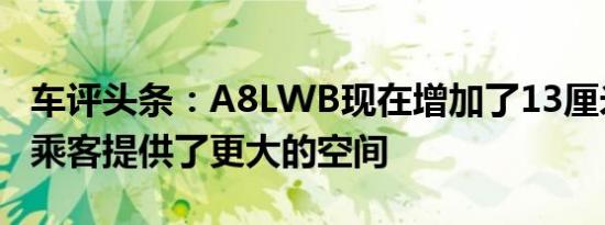 车评头条：A8LWB现在增加了13厘米为后排乘客提供了更大的空间