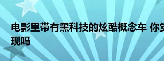 电影里带有黑科技的炫酷概念车 你觉得会实现吗