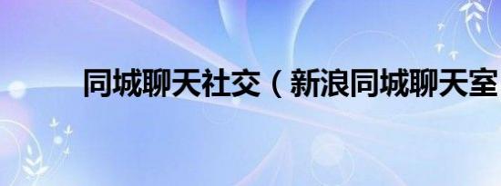 同城聊天社交（新浪同城聊天室）