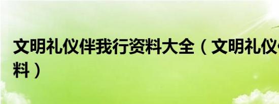 文明礼仪伴我行资料大全（文明礼仪伴我行资料）