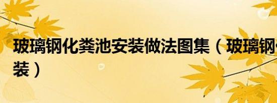 玻璃钢化粪池安装做法图集（玻璃钢化粪池安装）