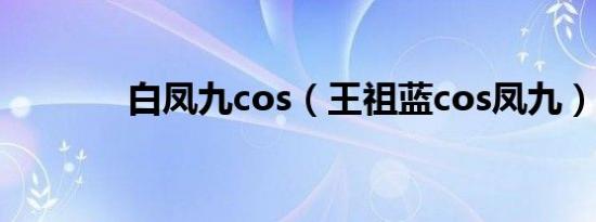 白凤九cos（王祖蓝cos凤九）