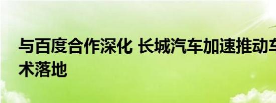 与百度合作深化 长城汽车加速推动车联网技术落地