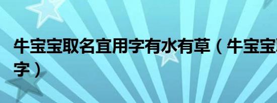 牛宝宝取名宜用字有水有草（牛宝宝取名宜用字）