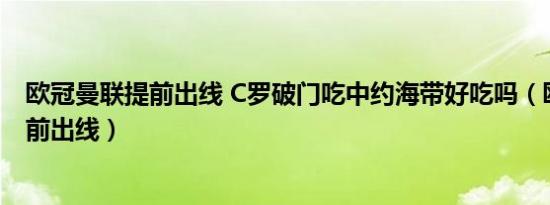 欧冠曼联提前出线 C罗破门吃中约海带好吃吗（欧冠曼联提前出线）