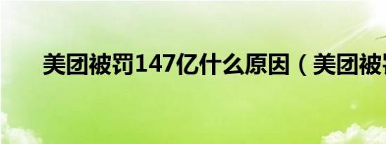 美团被罚147亿什么原因（美团被罚）