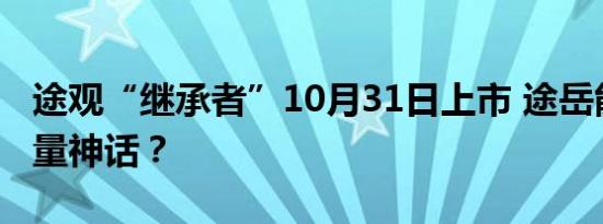 途观“继承者”10月31日上市 途岳能再续销量神话？