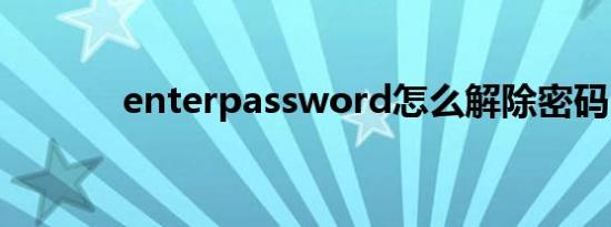 enterpassword怎么解除密码