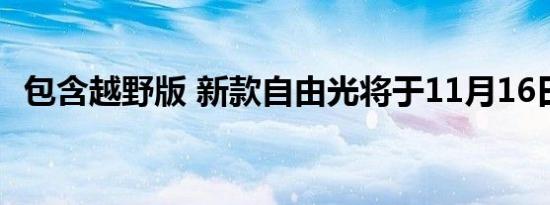 包含越野版 新款自由光将于11月16日上市