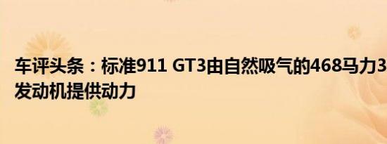 车评头条：标准911 GT3由自然吸气的468马力3.8升平六缸发动机提供动力