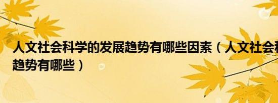 人文社会科学的发展趋势有哪些因素（人文社会科学的发展趋势有哪些）