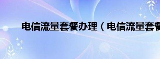 电信流量套餐办理（电信流量套餐）