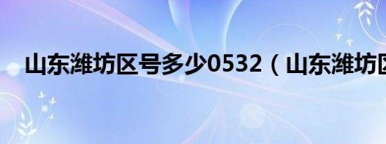 山东潍坊区号多少0532（山东潍坊区号）