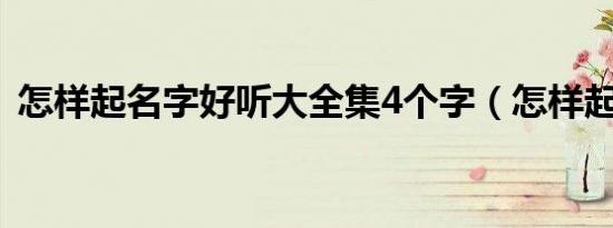 怎样起名字好听大全集4个字（怎样起名字）