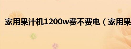 家用果汁机1200w费不费电（家用果汁机）