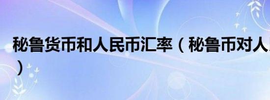 秘鲁货币和人民币汇率（秘鲁币对人民币汇率）